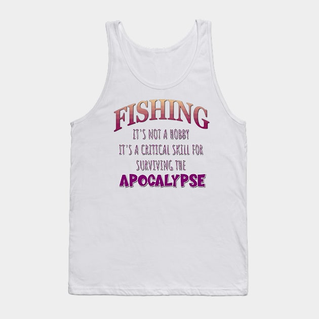 Fishing: It's Not a Hobby - It's a Critical Skill for Surviving the Apocalypse Tank Top by Naves